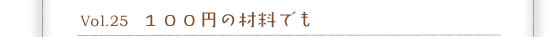 Vol.25 �P�O�O�~�̍ޗ��ł�
