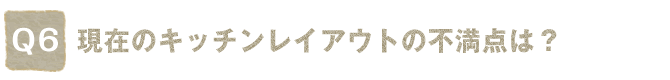 Q6.���݂̃L�b�`�����C�A�E�g�̕s���_�́H