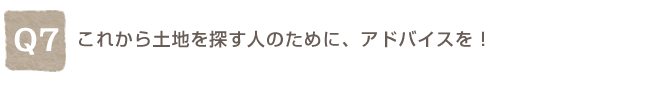 Q7. ���ꂩ��y�n��T���l�̂��߂ɁA�A�h�o�C�X���I