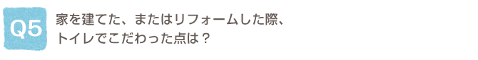 Q5.�Ƃ����Ă��A�܂��̓��t�H�[�������ہA�g�C���ł���������_�́H