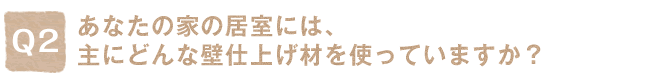 Q2.���Ȃ��̉Ƃ̋����ɂ́A��ɂǂ�ȕǎd�グ�ނ��g���Ă��܂����H