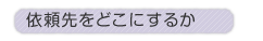 �˗�����ǂ��ɂ��邩