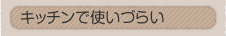 �L�b�`���Ŏg���Â炢