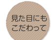 見た目にもこだわって